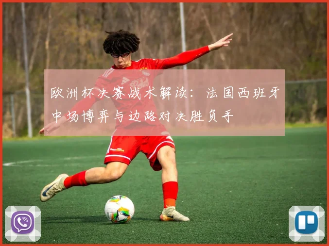 欧洲杯决赛战术解读：法国西班牙中场博弈与边路对决胜负手