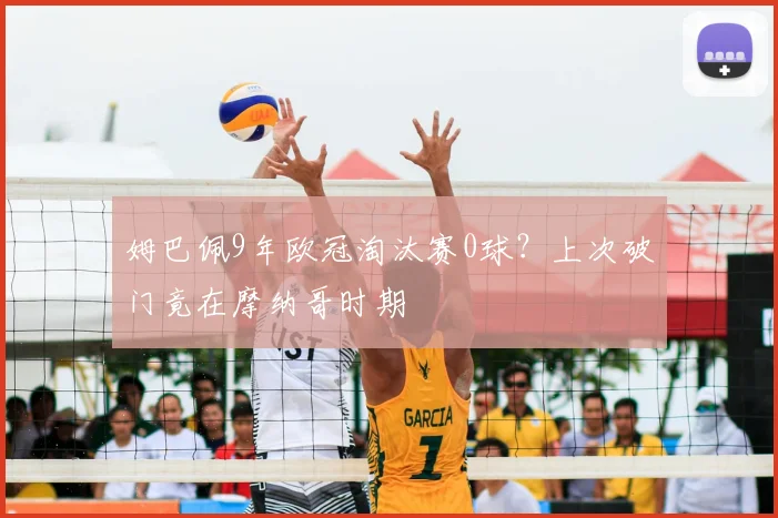 姆巴佩9年欧冠淘汰赛0球?上次破门竟在摩纳哥时期