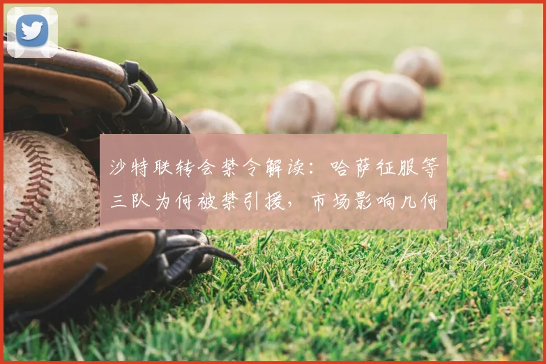沙特联转会禁令解读：哈萨征服等三队为何被禁引援，市场影响几何？