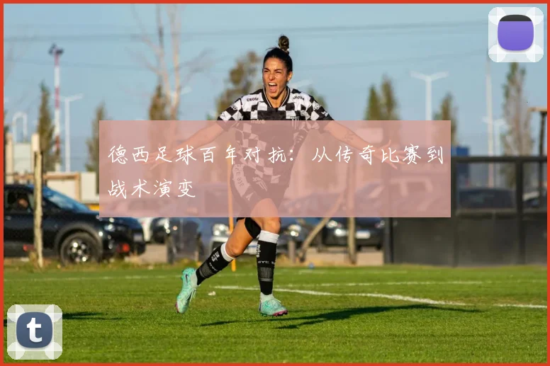 德西足球百年对抗：从传奇比赛到战术演变