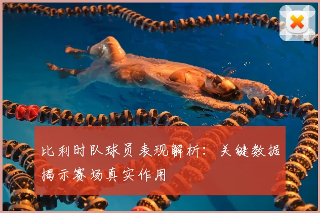 比利时队球员表现解析：关键数据揭示赛场真实作用