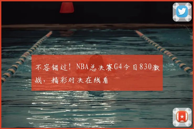 不容错过！NBA总决赛G4今日830激战，精彩对决在线看