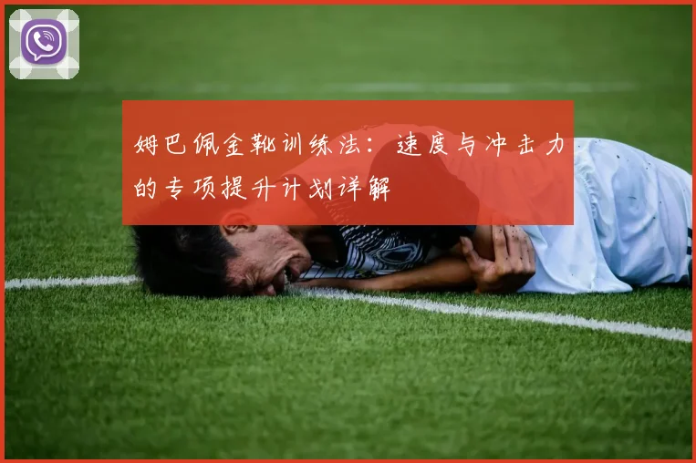 姆巴佩金靴训练法:速度与冲击力的专项提升计划详解