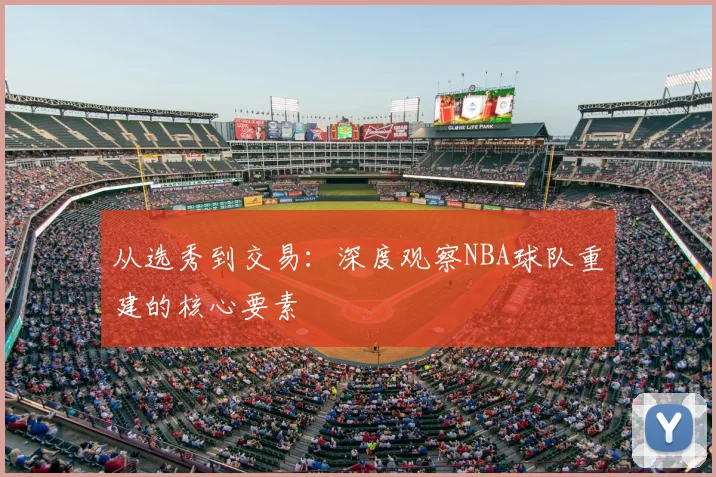 从选秀到交易：深度观察NBA球队重建的核心要素