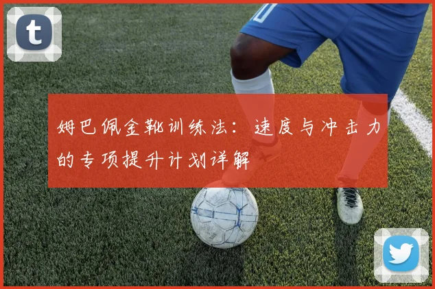 姆巴佩金靴训练法：速度与冲击力的专项提升计划详解