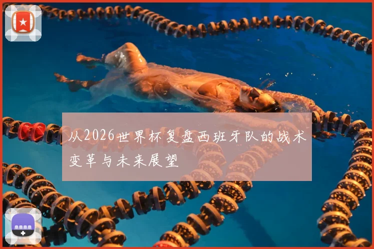 从2026世界杯复盘西班牙队的战术变革与未来展望