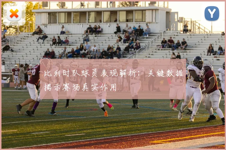 比利时队球员表现解析：关键数据揭示赛场真实作用