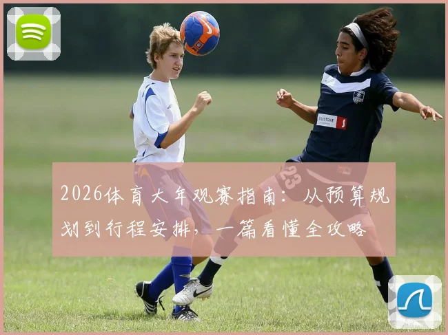 2026体育大年观赛指南:从预算规划到行程安排,一篇看懂全攻略
